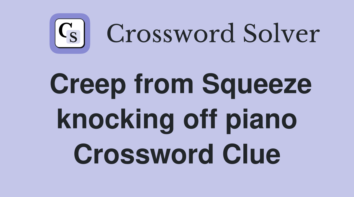 Creep from Squeeze knocking off piano Crossword Clue