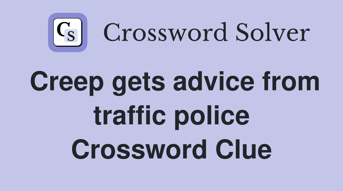 Creep gets advice from traffic police Crossword Clue