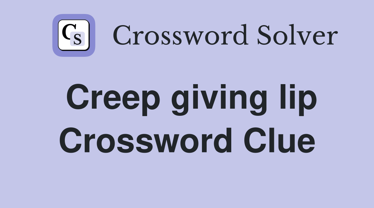 Creep giving lip Crossword Clue