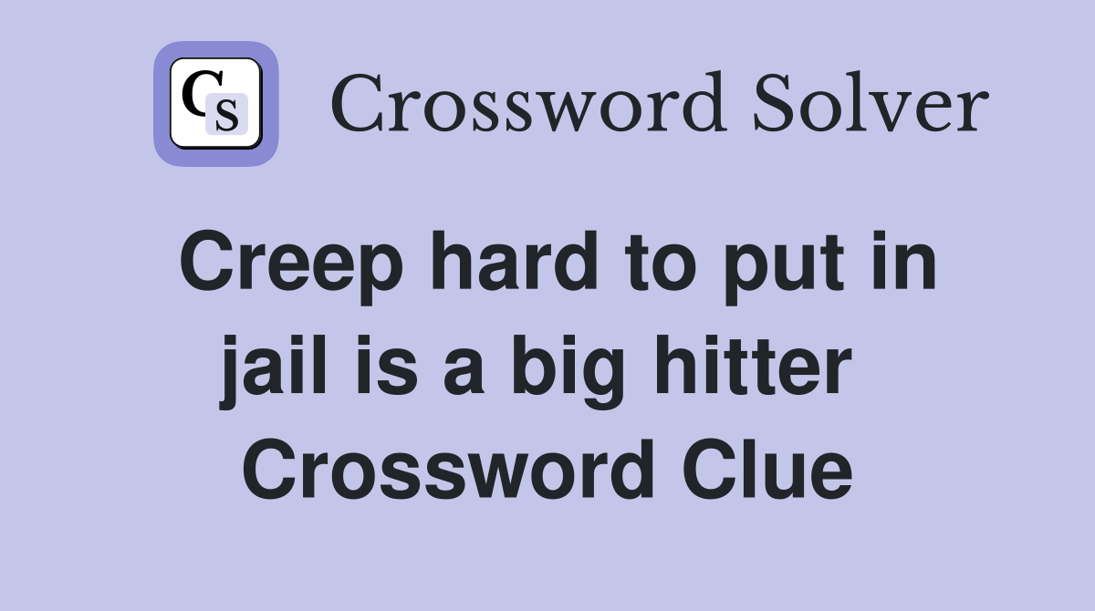 Creep hard to put in jail is a big hitter  Crossword Clue