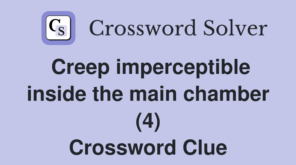 Creep imperceptible inside the main chamber (4) Crossword Clue