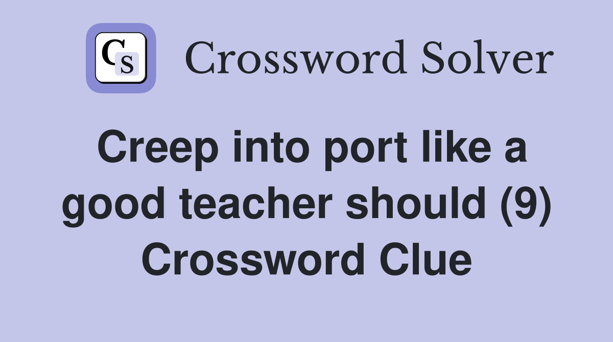 Creep into port like a good teacher should (9) Crossword Clue
