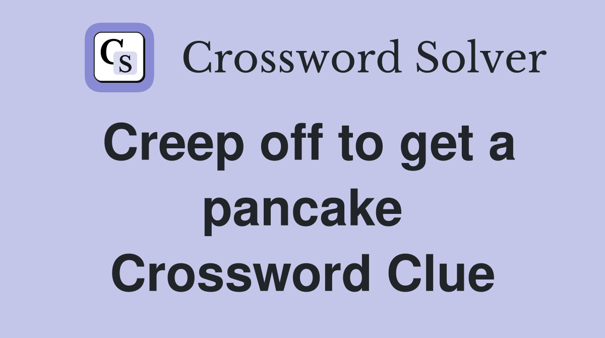 Creep off to get a pancake Crossword Clue