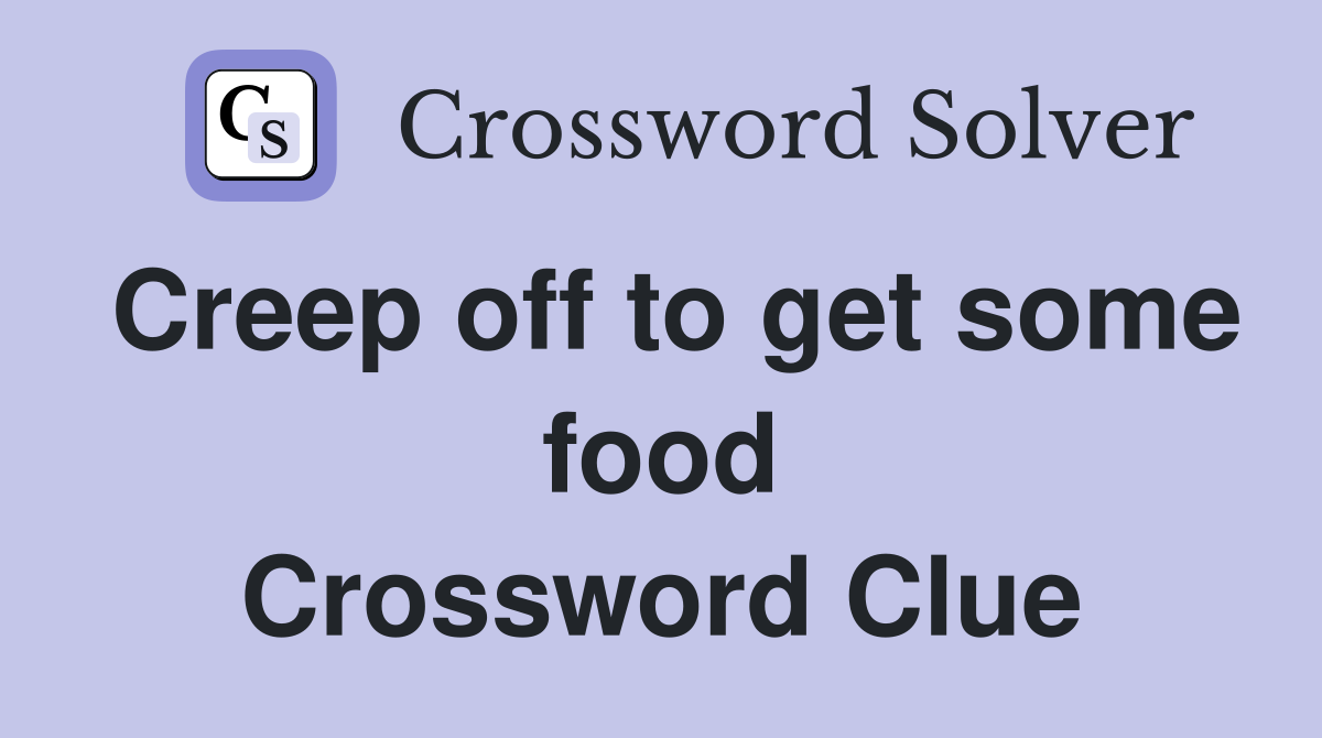 Creep off to get some food Crossword Clue