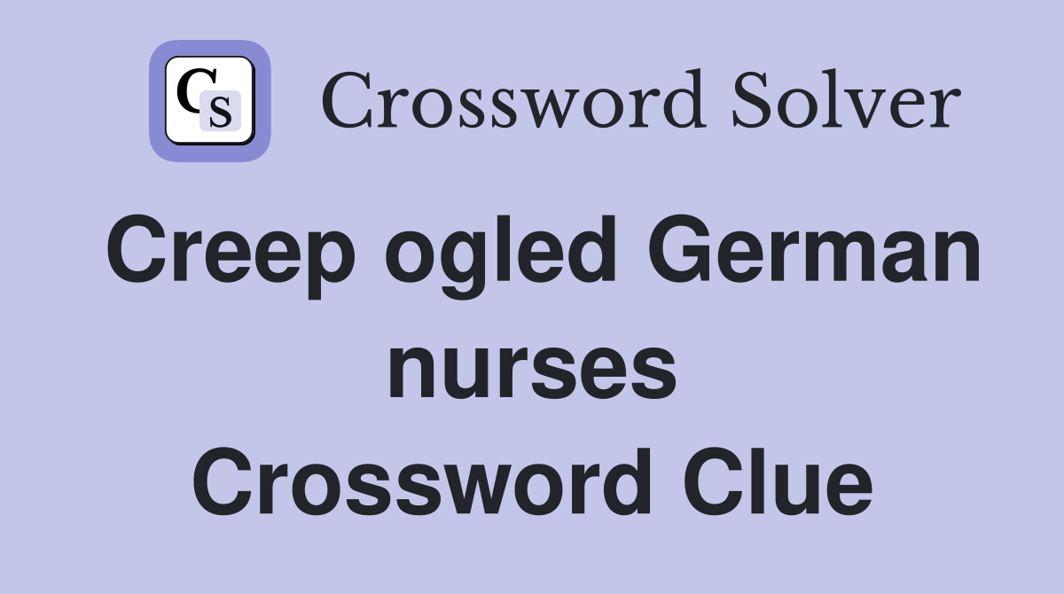 Creep ogled German nurses Crossword Clue