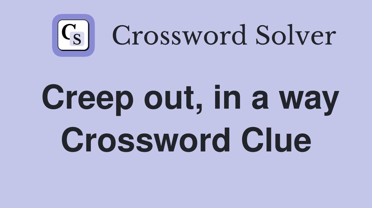 Creep out, in a way Crossword Clue