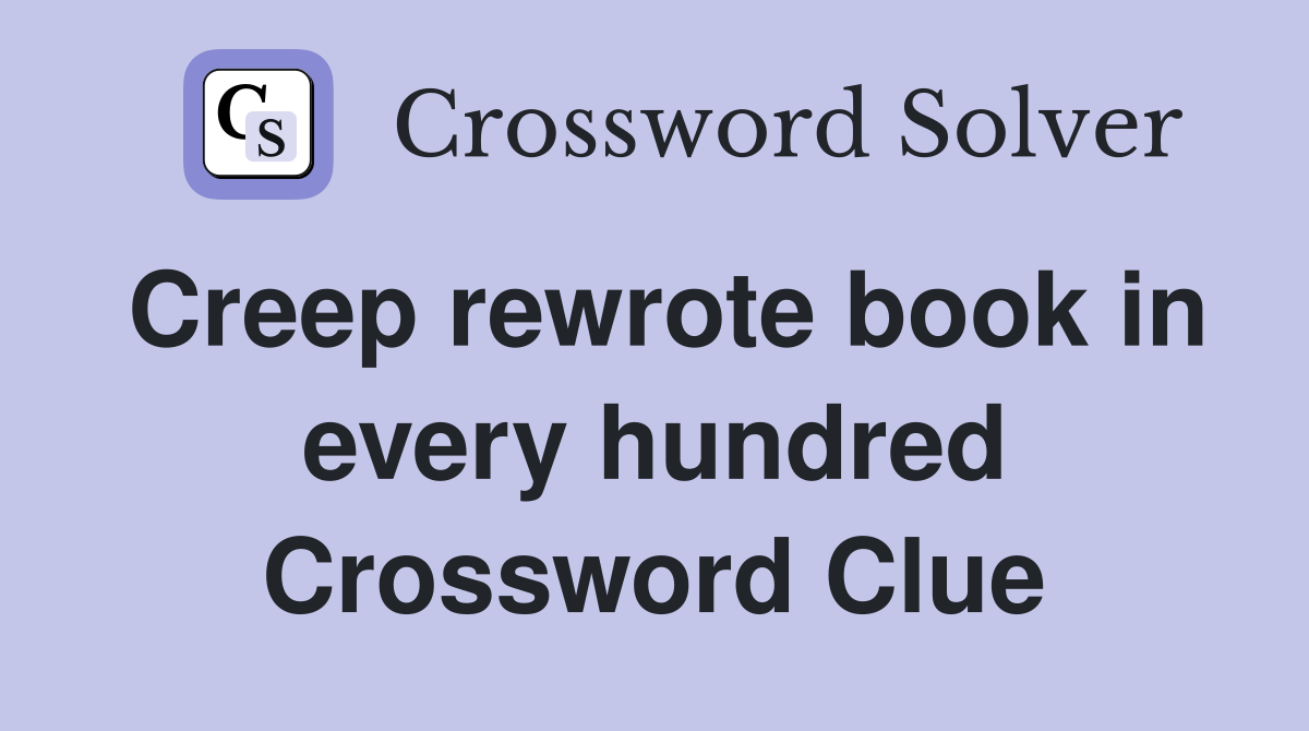 Creep rewrote book in every hundred Crossword Clue