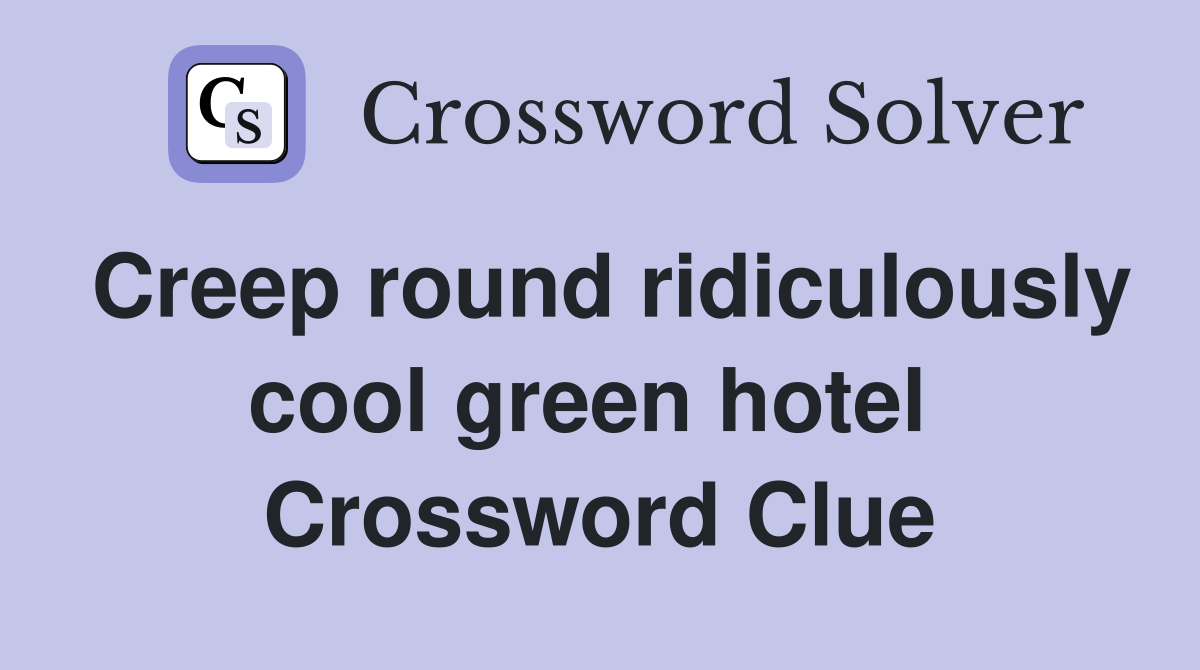 Creep round ridiculously cool green hotel  Crossword Clue