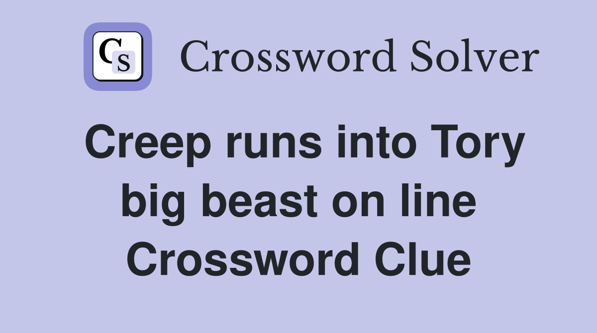 Creep runs into Tory big beast on line Crossword Clue