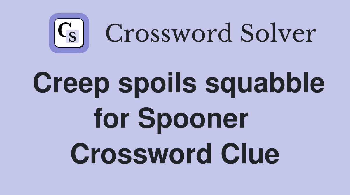 Creep spoils squabble for Spooner  Crossword Clue