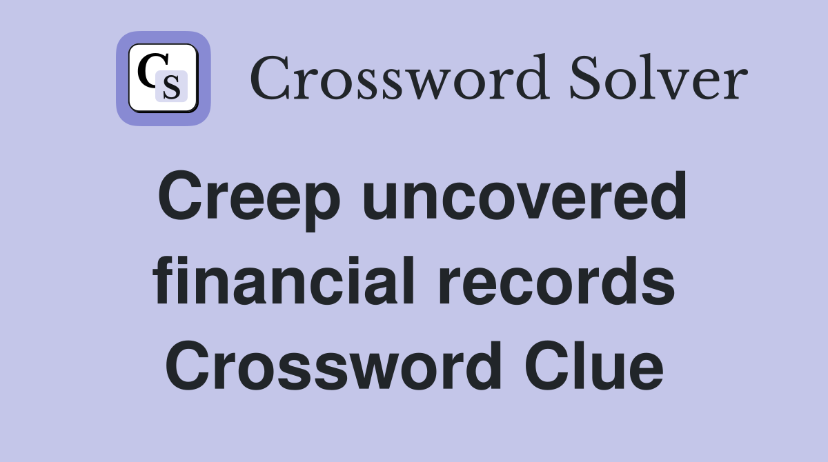 Creep uncovered financial records Crossword Clue