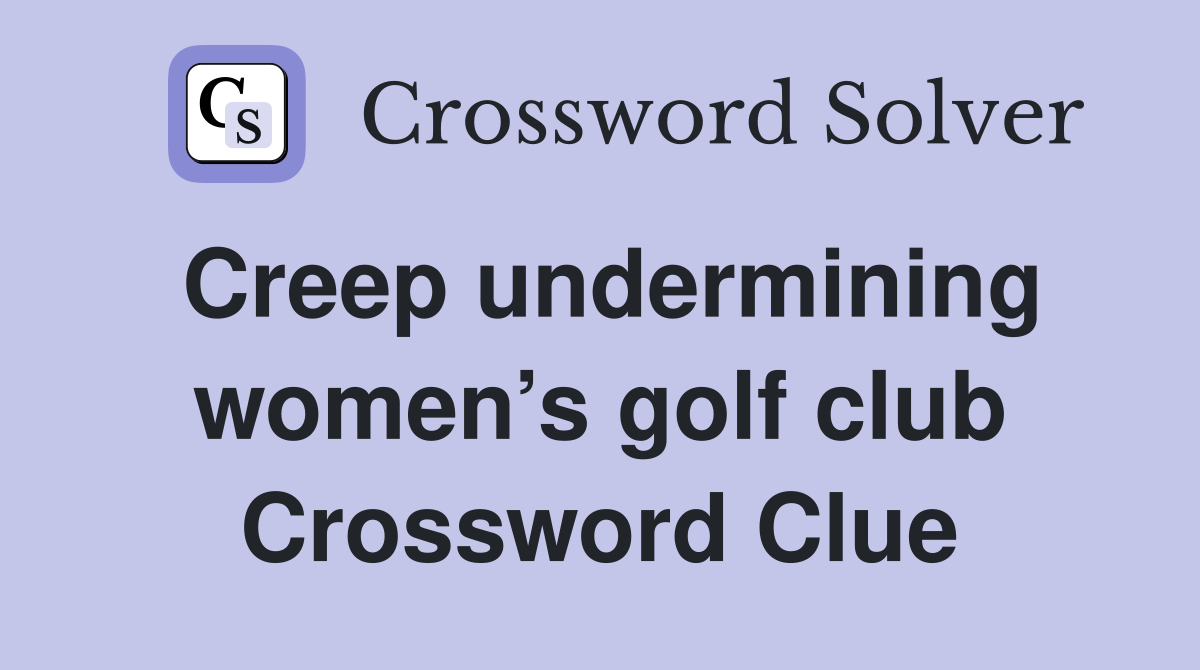 Creep undermining women’s golf club Crossword Clue