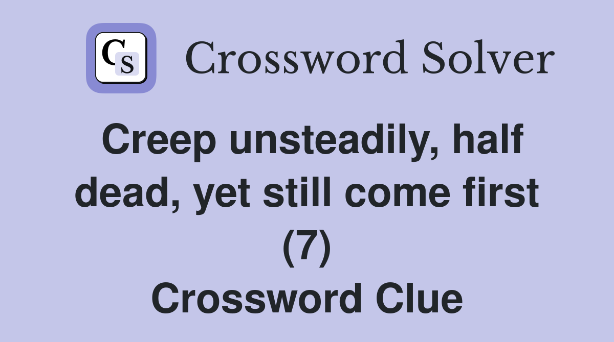 Creep unsteadily, half dead, yet still come first (7) Crossword Clue