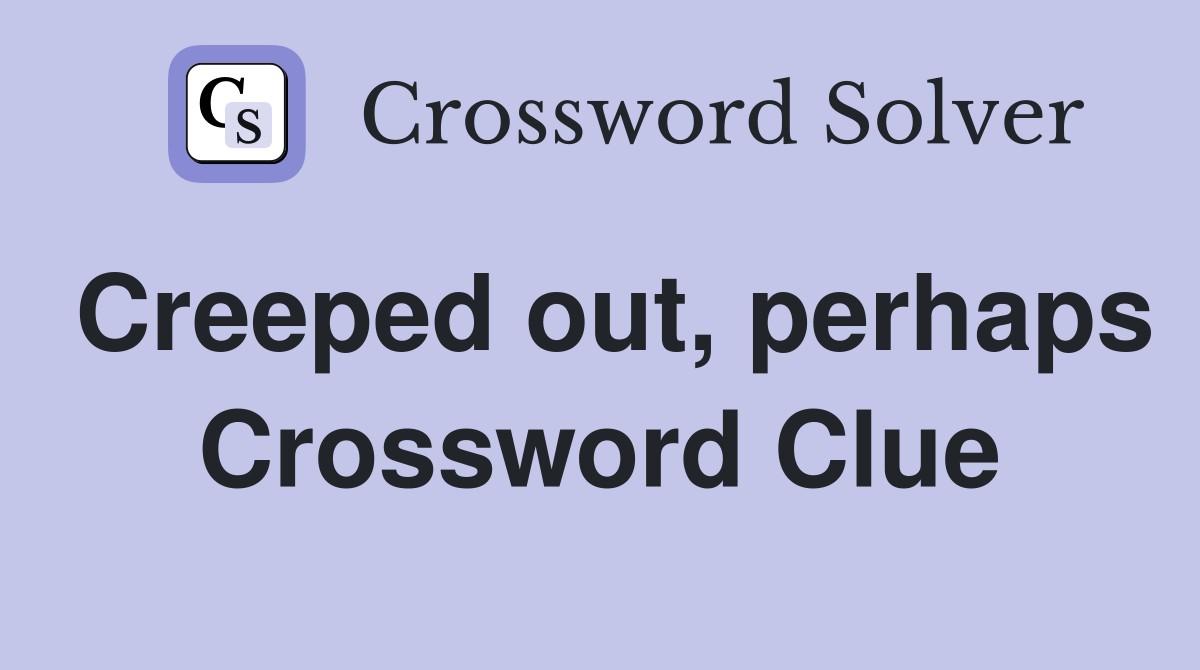 Creeped out, perhaps Crossword Clue