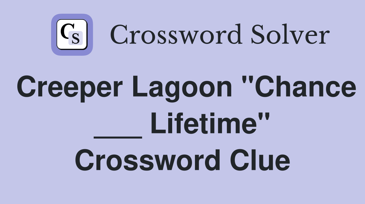 Creeper Lagoon "Chance ___ Lifetime" Crossword Clue