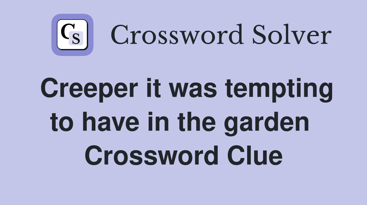 Creeper it was tempting to have in the garden  Crossword Clue