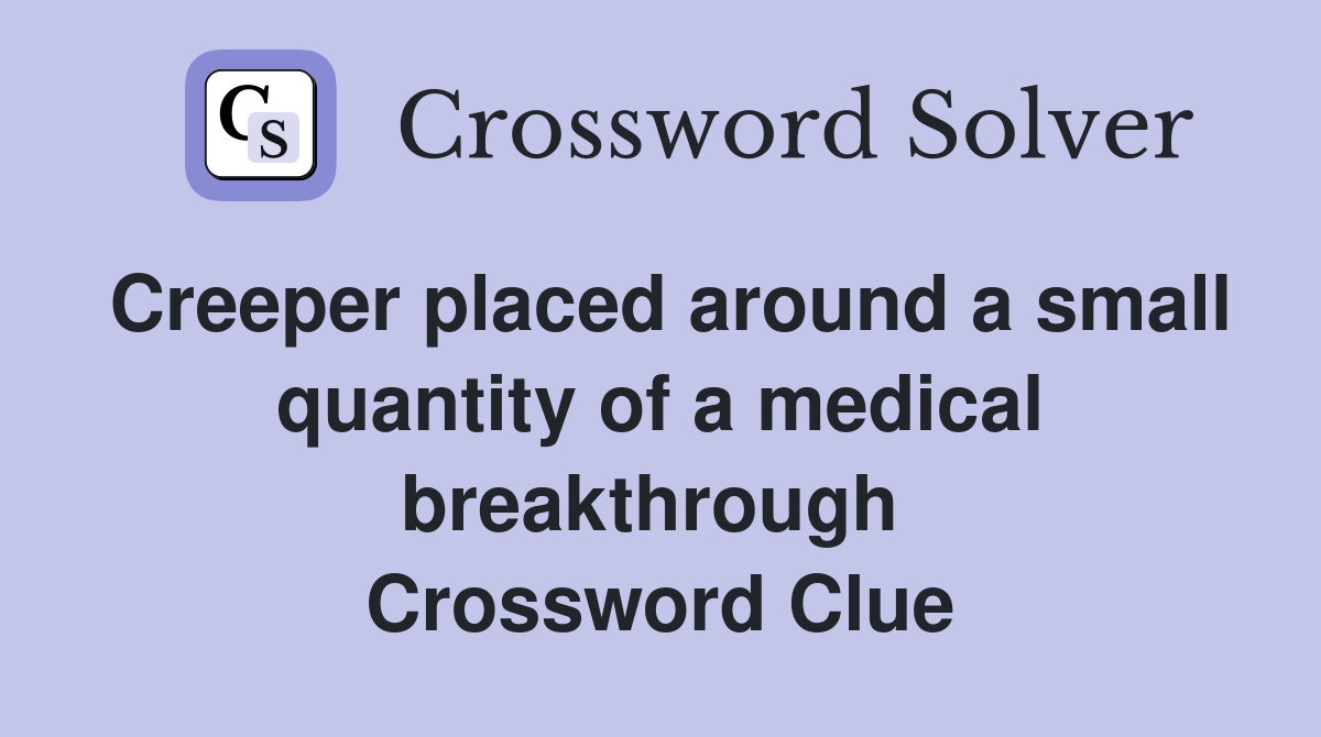 Creeper placed around a small quantity of a medical breakthrough  Crossword Clue