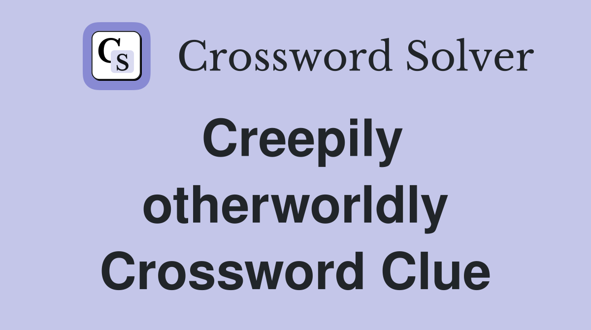 Creepily otherworldly Crossword Clue