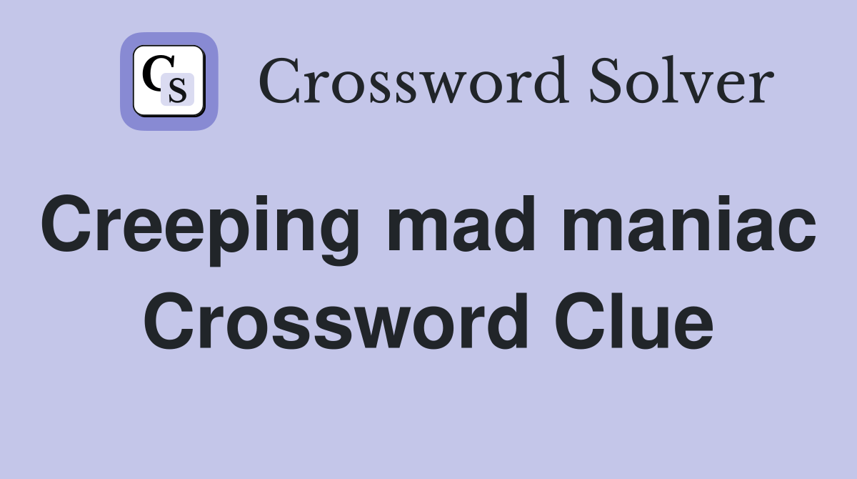 Creeping mad maniac  Crossword Clue