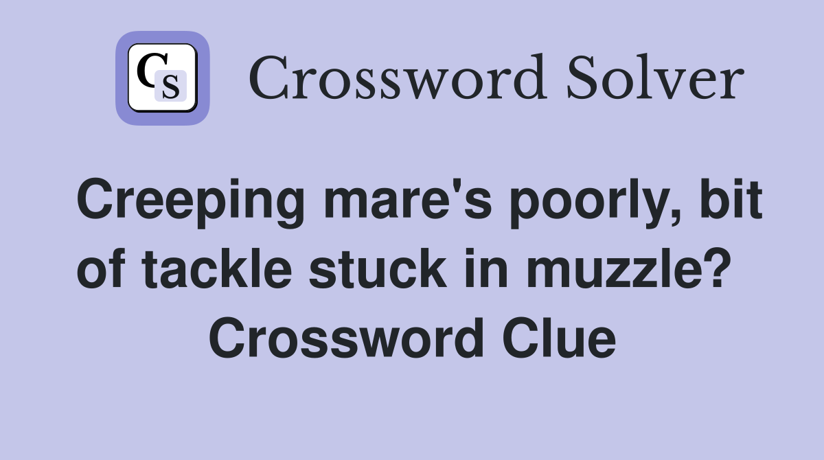 Creeping mare's poorly, bit of tackle stuck in muzzle?  Crossword Clue