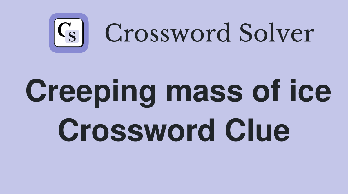 Creeping mass of ice Crossword Clue