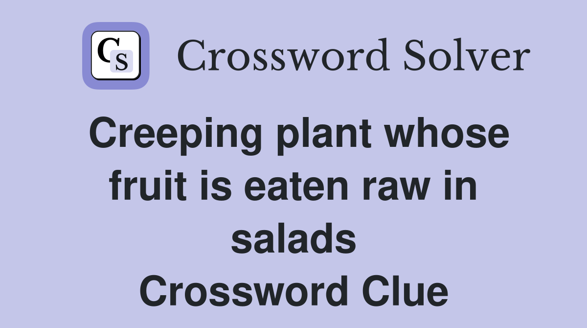 Creeping plant whose fruit is eaten raw in salads Crossword Clue