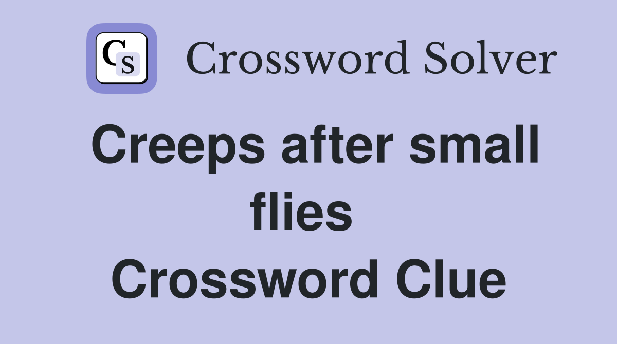 Creeps after small flies  Crossword Clue
