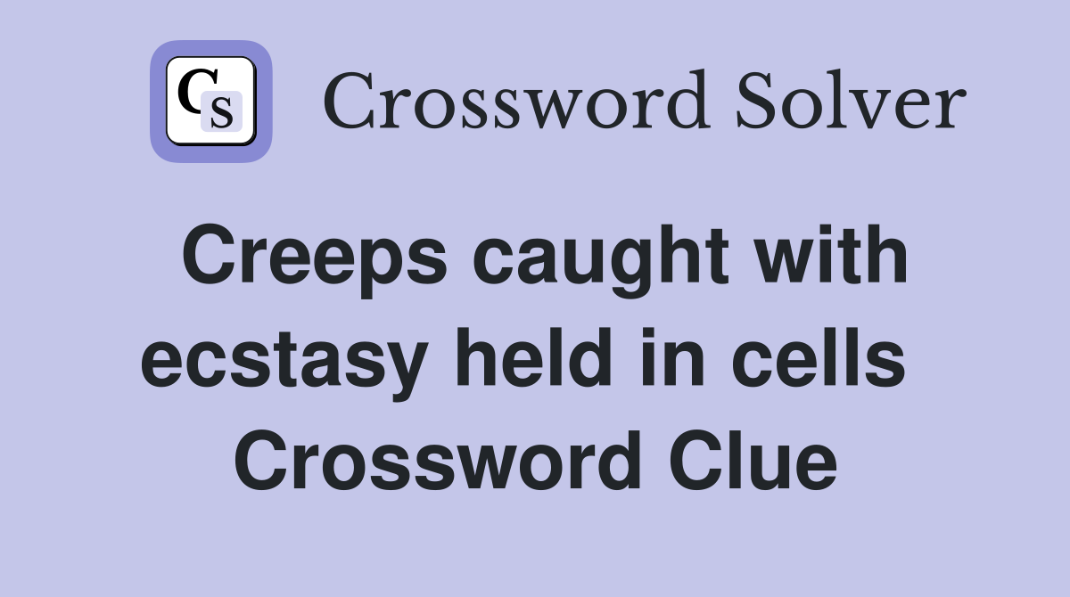 Creeps caught with ecstasy held in cells  Crossword Clue