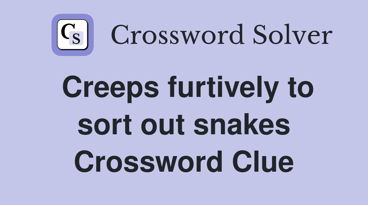 Creeps furtively to sort out snakes Crossword Clue