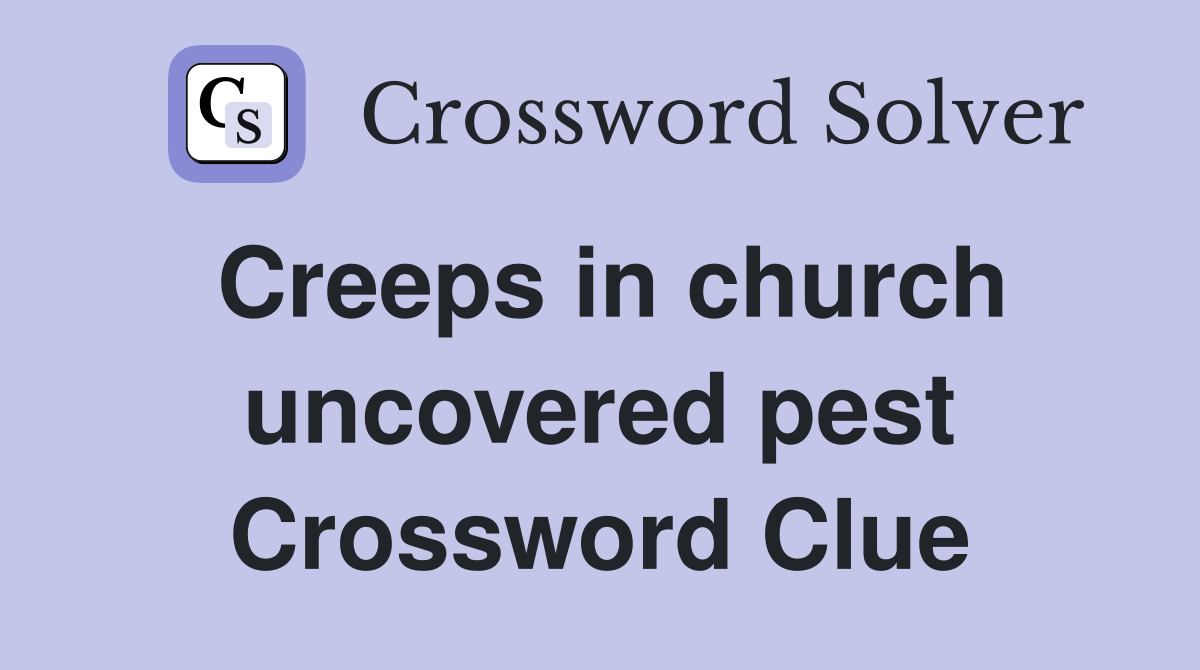 Creeps in church uncovered pest Crossword Clue