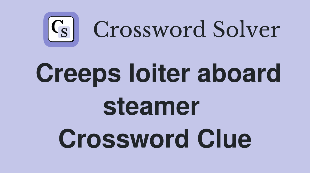 Creeps loiter aboard steamer  Crossword Clue