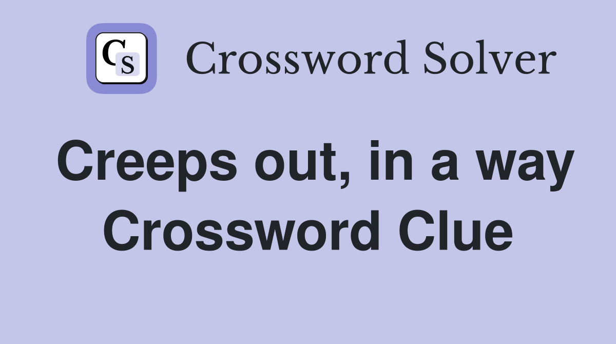 Creeps out, in a way Crossword Clue