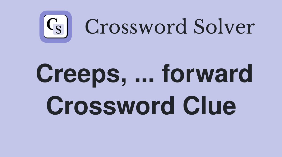 Creeps, ... forward Crossword Clue
