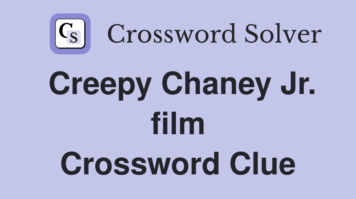Creepy Chaney Jr. film Crossword Clue