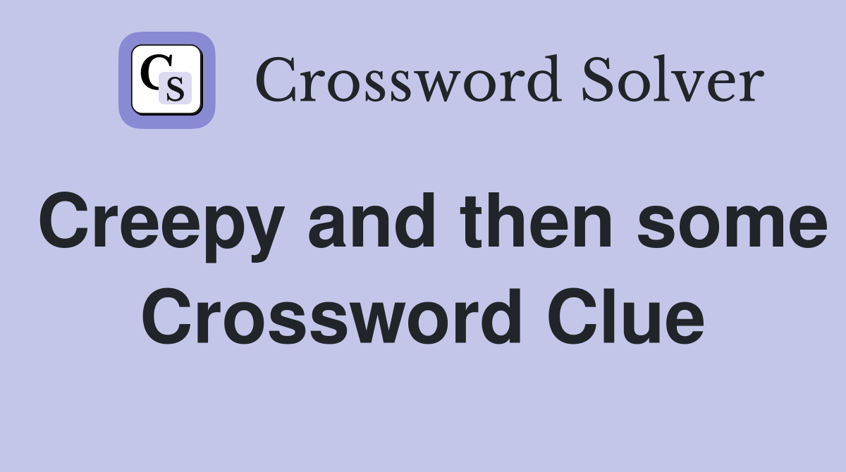 Creepy and then some Crossword Clue