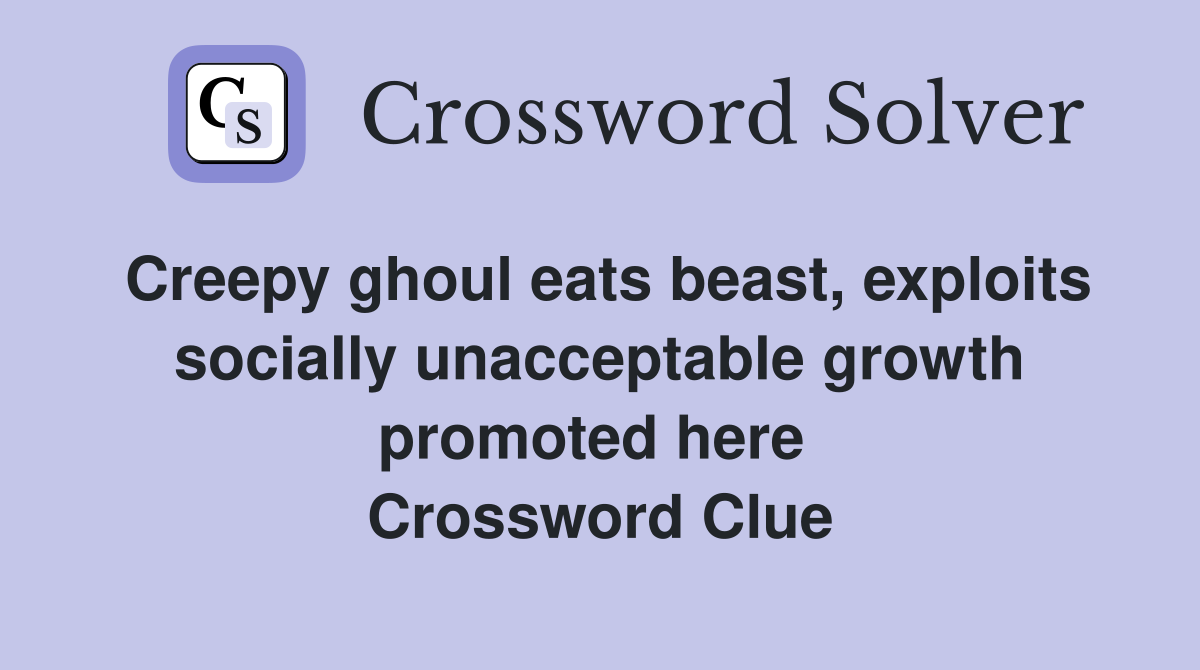 Creepy ghoul eats beast, exploits socially unacceptable growth promoted here  Crossword Clue