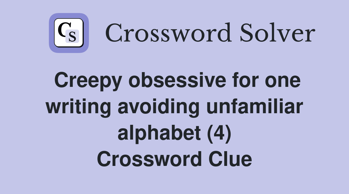 Creepy obsessive for one writing avoiding unfamiliar alphabet (4) Crossword Clue