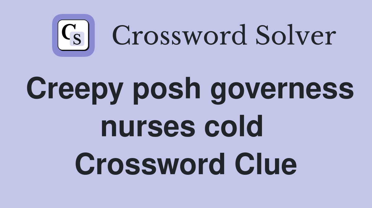 Creepy posh governess nurses cold  Crossword Clue