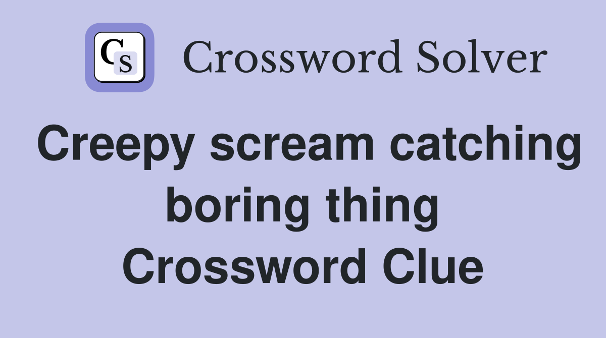 Creepy scream catching boring thing Crossword Clue