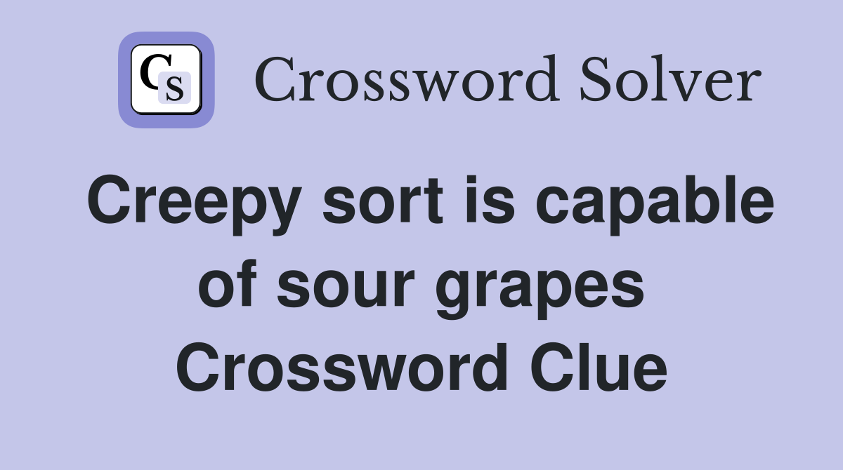 Creepy sort is capable of sour grapes Crossword Clue