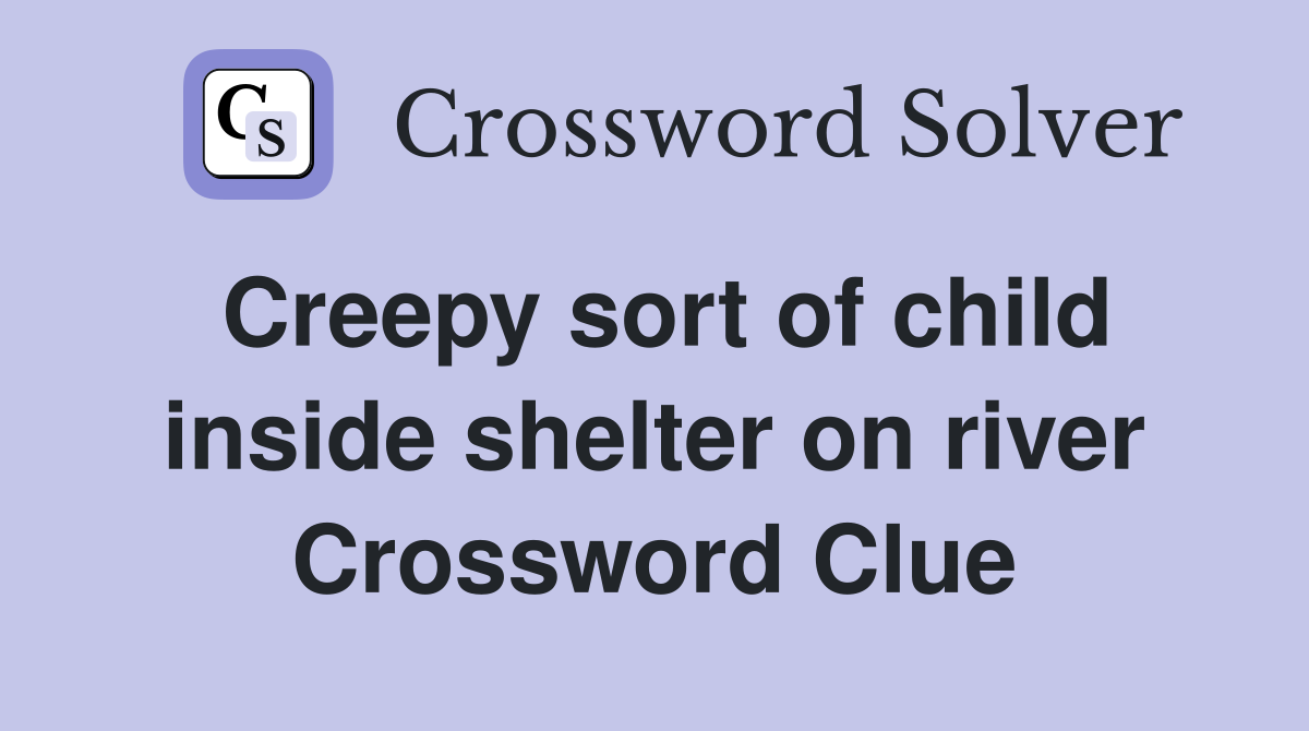 Creepy sort of child inside shelter on river Crossword Clue