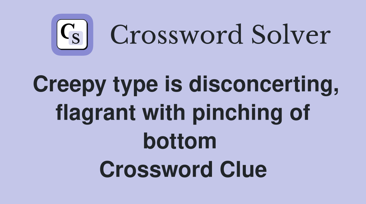 Creepy type is disconcerting, flagrant with pinching of bottom  Crossword Clue