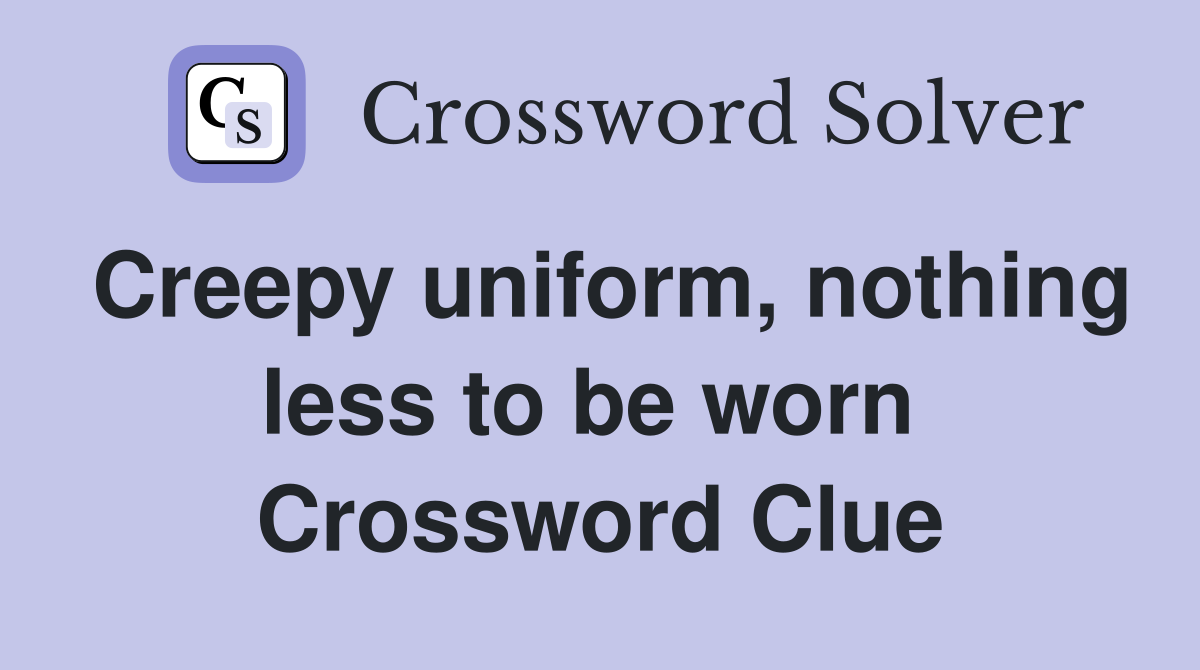 Creepy uniform, nothing less to be worn  Crossword Clue