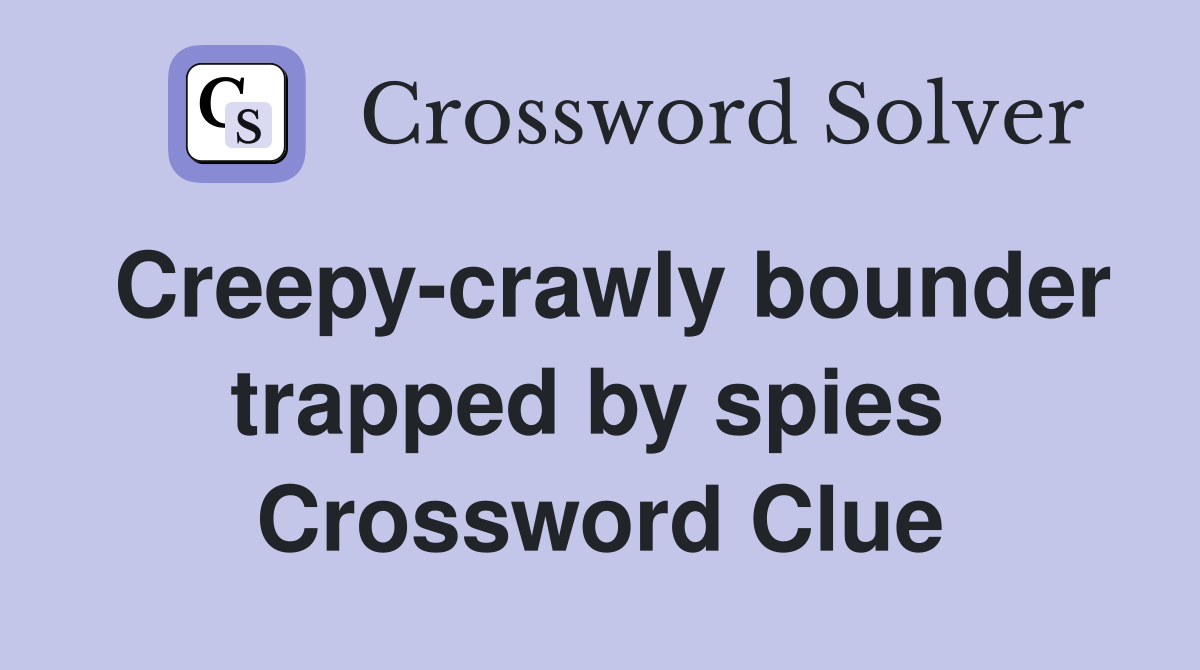 Creepy-crawly bounder trapped by spies  Crossword Clue