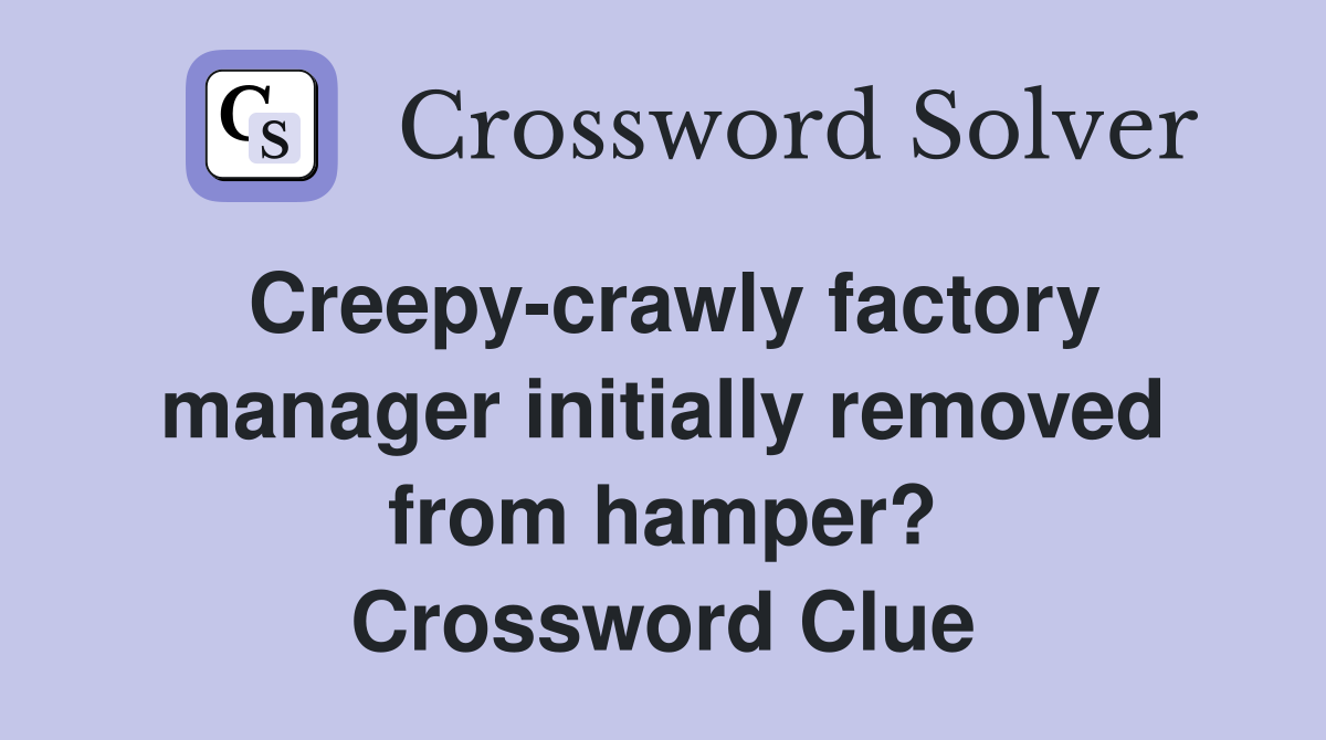 Creepy-crawly factory manager initially removed from hamper? Crossword Clue