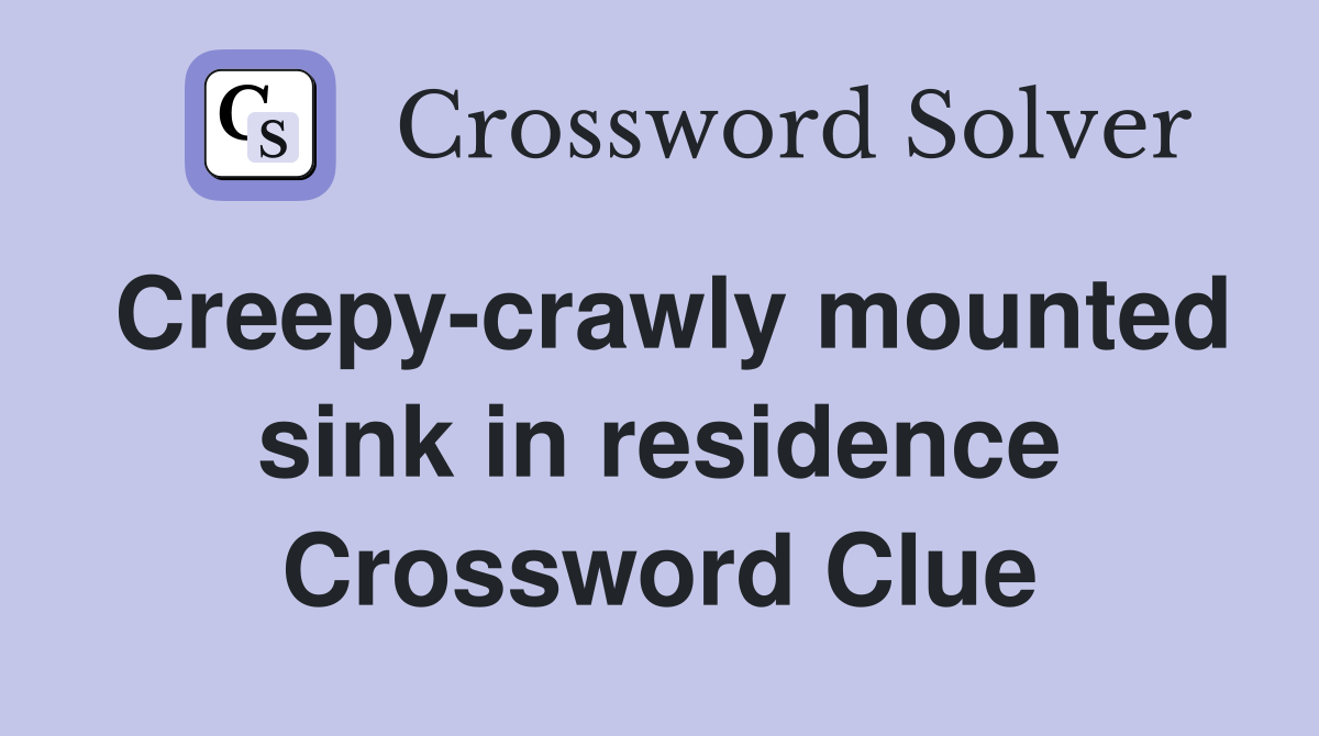 Creepy-crawly mounted sink in residence Crossword Clue