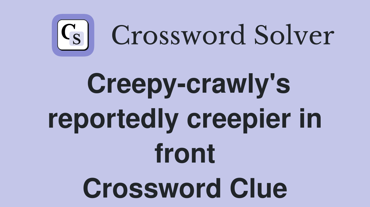 Creepy-crawly's reportedly creepier in front Crossword Clue