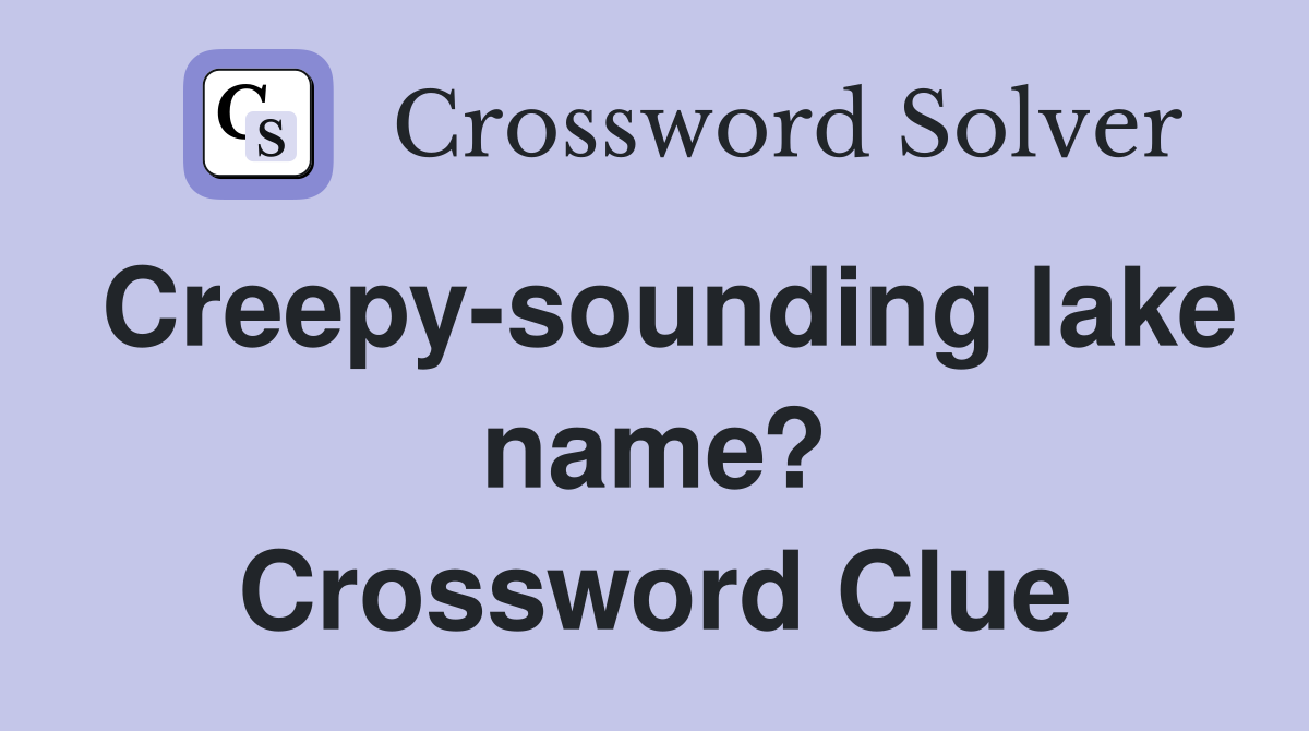 Creepy-sounding lake name? Crossword Clue