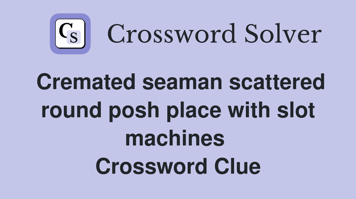 Cremated seaman scattered round posh place with slot machines  Crossword Clue