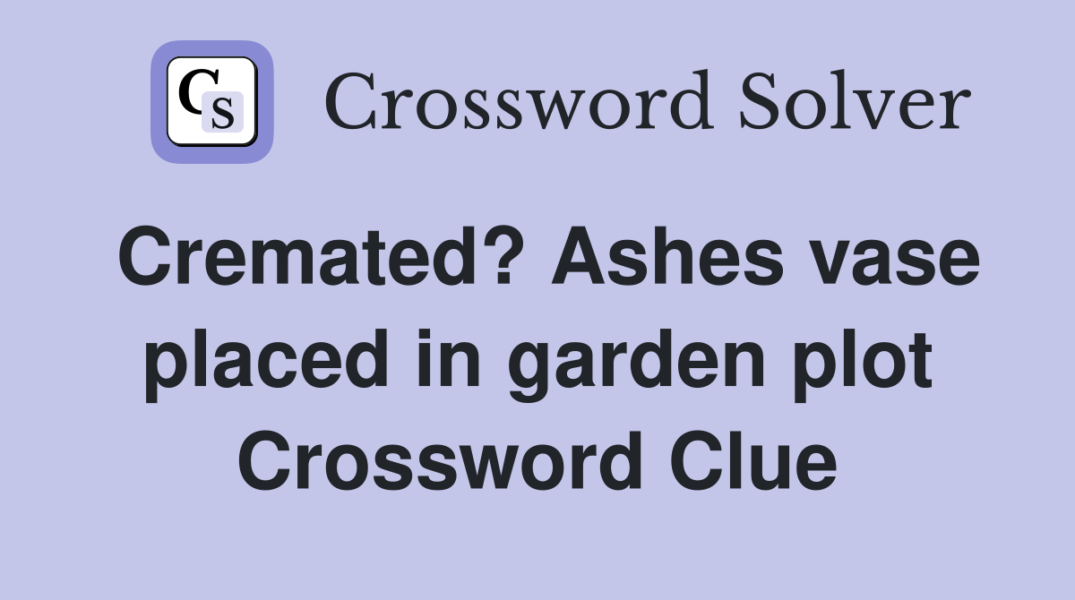 Cremated? Ashes vase placed in garden plot Crossword Clue